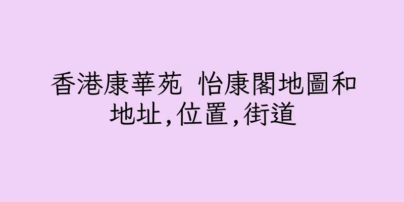 香港康華苑 怡康閣地圖和地址,位置,街道