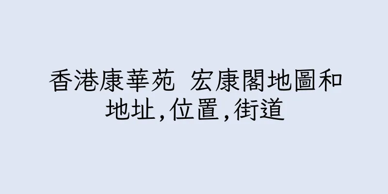 香港康華苑 宏康閣地圖和地址,位置,街道
