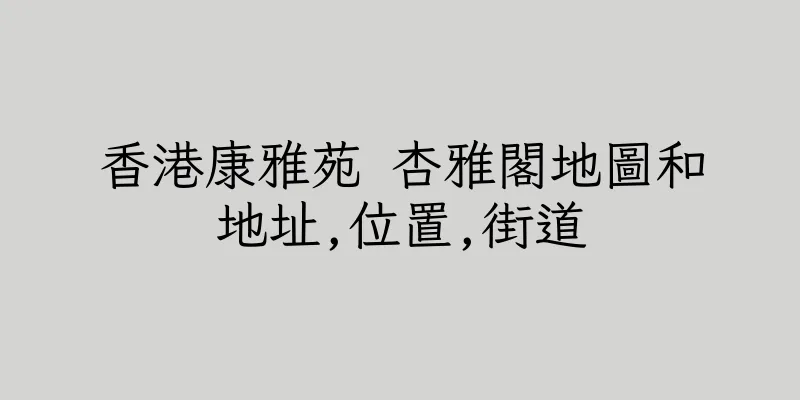 香港康雅苑 杏雅閣地圖和地址,位置,街道