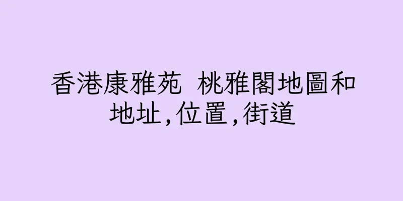 香港康雅苑 桃雅閣地圖和地址,位置,街道