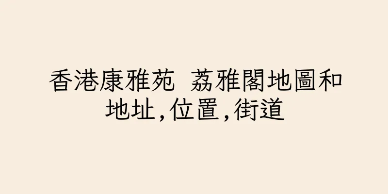 香港康雅苑 荔雅閣地圖和地址,位置,街道