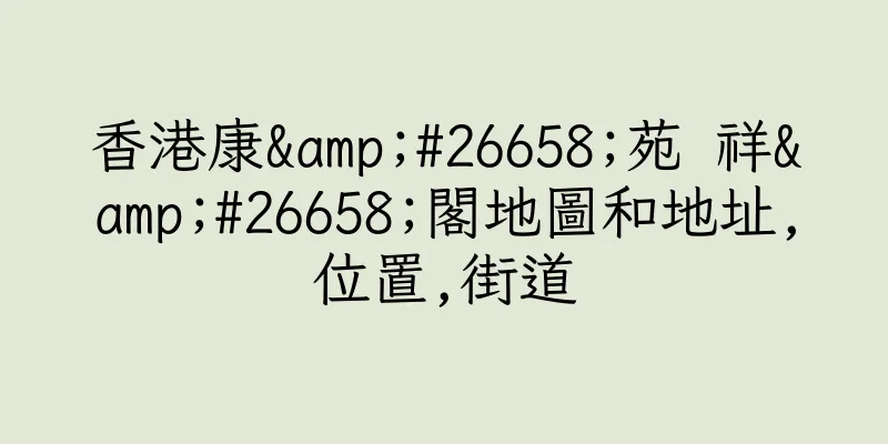 香港康&#26658;苑 祥&#26658;閣地圖和地址,位置,街道