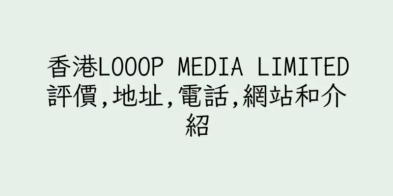 香港LOOOP MEDIA LIMITED評價,地址,電話,網站和介紹