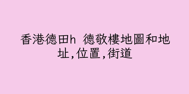 香港德田h 德敬樓地圖和地址,位置,街道