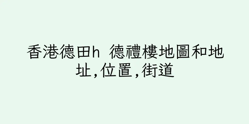 香港德田h 德禮樓地圖和地址,位置,街道
