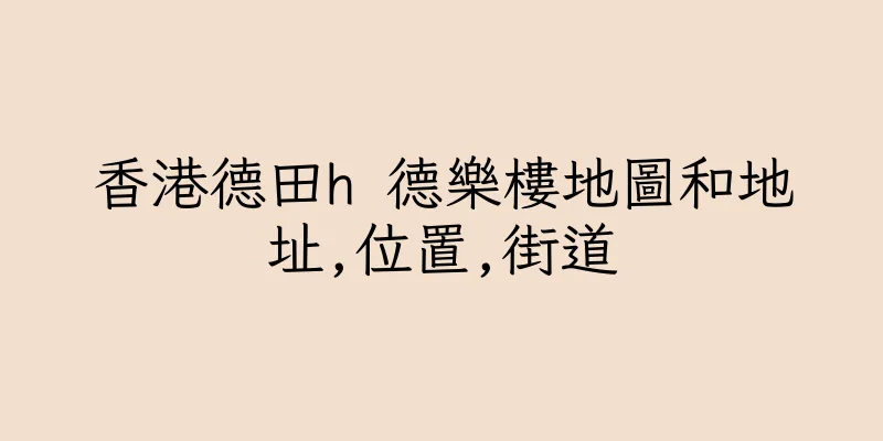 香港德田h 德樂樓地圖和地址,位置,街道