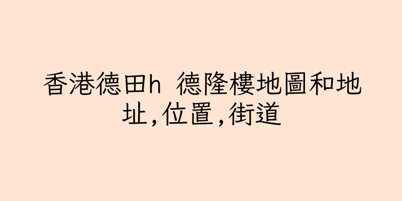 香港德田h 德隆樓地圖和地址,位置,街道