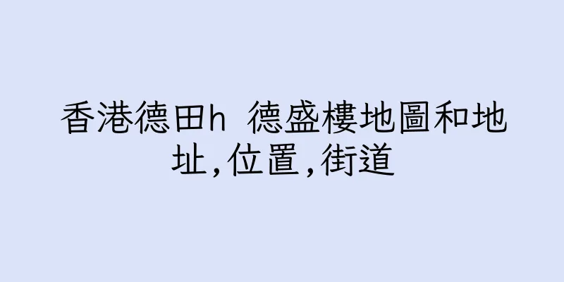 香港德田h 德盛樓地圖和地址,位置,街道