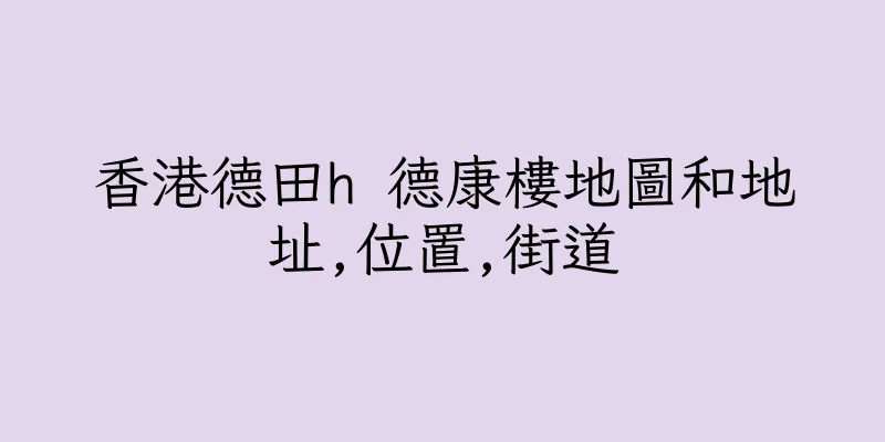 香港德田h 德康樓地圖和地址,位置,街道