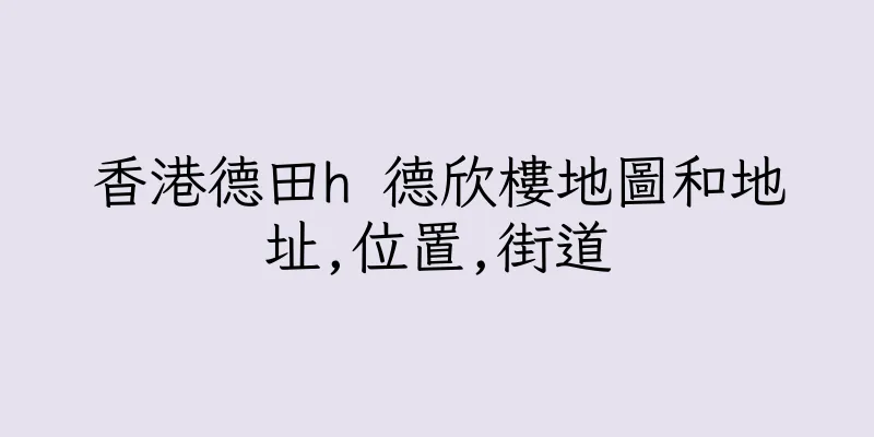 香港德田h 德欣樓地圖和地址,位置,街道
