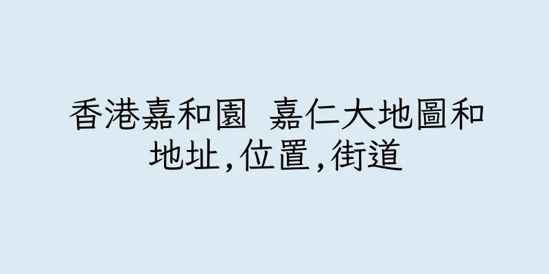 香港嘉和園 嘉仁大地圖和地址,位置,街道