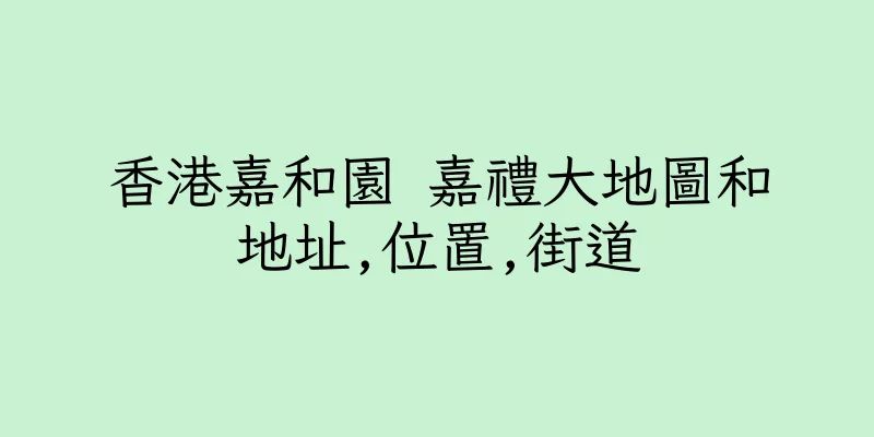 香港嘉和園 嘉禮大地圖和地址,位置,街道
