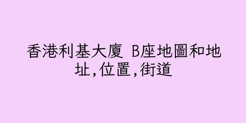 香港利基大廈 B座地圖和地址,位置,街道