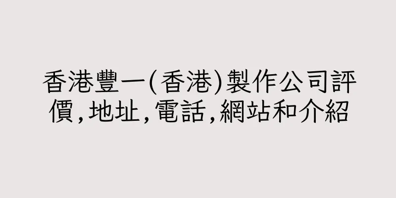 香港豐一(香港)製作公司評價,地址,電話,網站和介紹