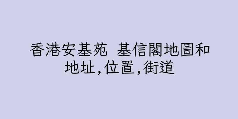 香港安基苑 基信閣地圖和地址,位置,街道