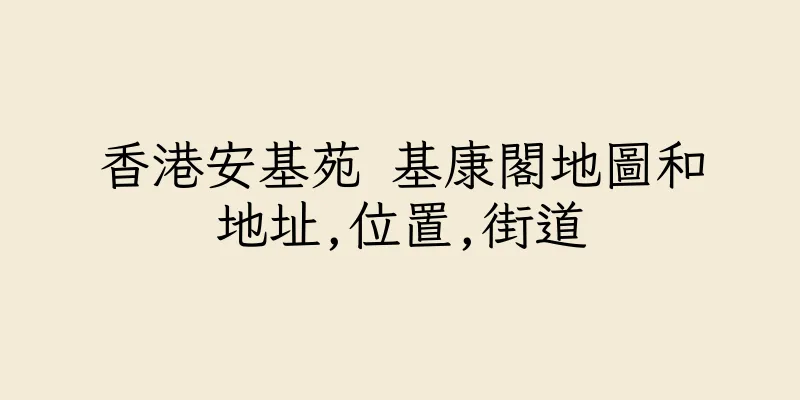 香港安基苑 基康閣地圖和地址,位置,街道