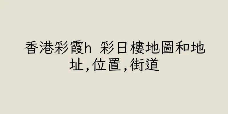 香港彩霞h 彩日樓地圖和地址,位置,街道