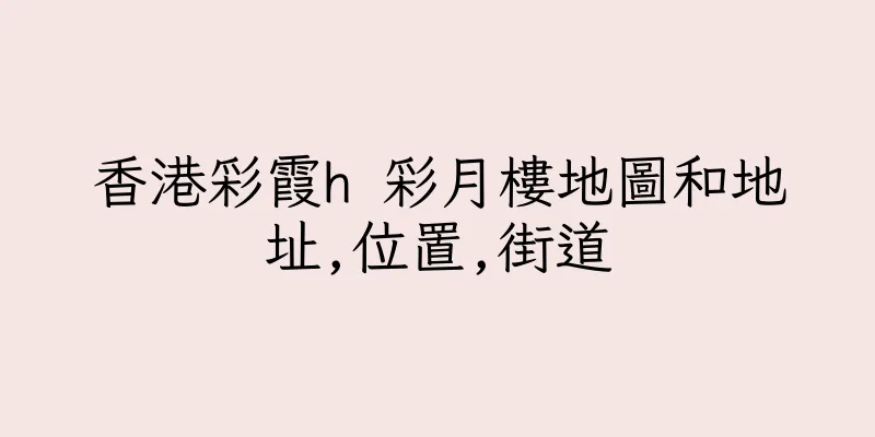 香港彩霞h 彩月樓地圖和地址,位置,街道