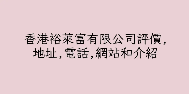 香港裕萊富有限公司評價,地址,電話,網站和介紹