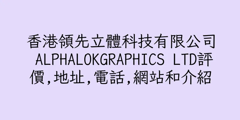 香港領先立體科技有限公司 ALPHALOKGRAPHICS LTD評價,地址,電話,網站和介紹