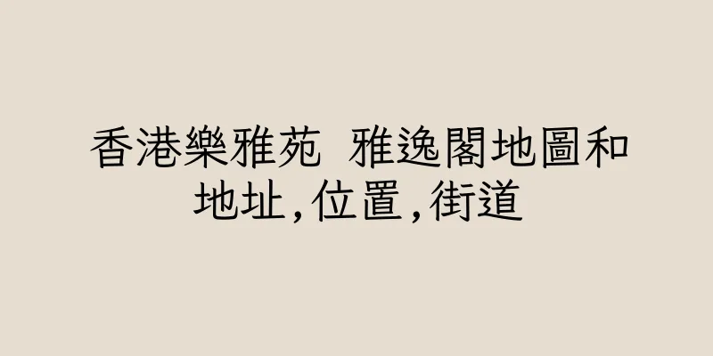 香港樂雅苑 雅逸閣地圖和地址,位置,街道