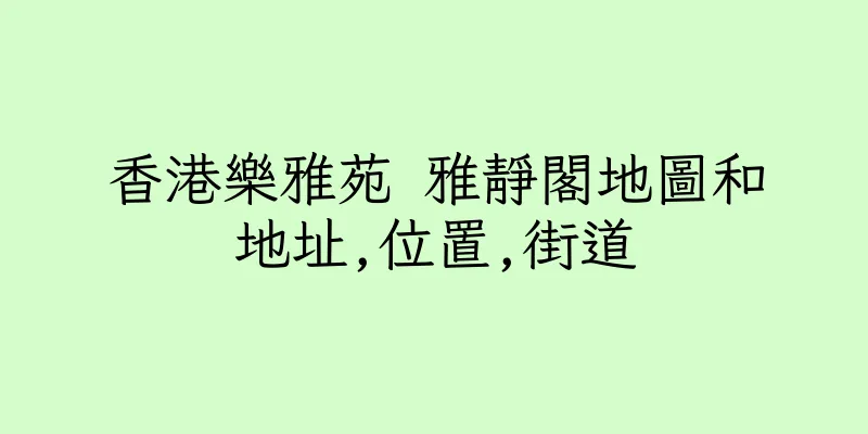 香港樂雅苑 雅靜閣地圖和地址,位置,街道