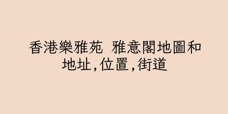 香港樂雅苑 雅意閣地圖和地址,位置,街道