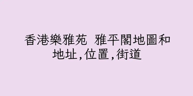 香港樂雅苑 雅平閣地圖和地址,位置,街道