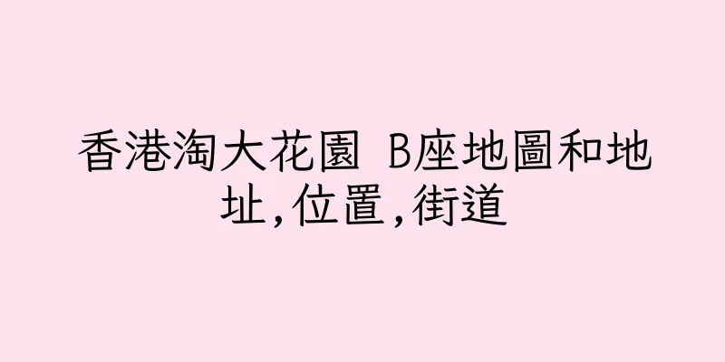 香港淘大花園 B座地圖和地址,位置,街道