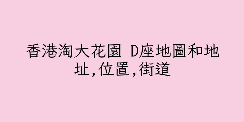 香港淘大花園 D座地圖和地址,位置,街道