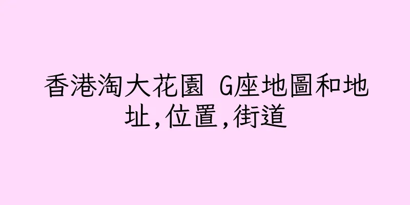 香港淘大花園 G座地圖和地址,位置,街道