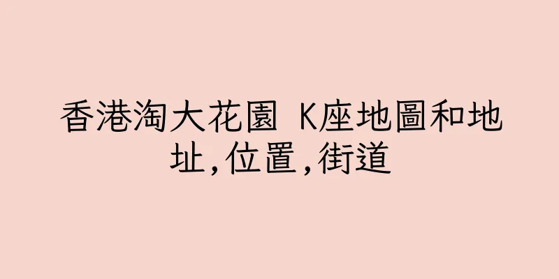 香港淘大花園 K座地圖和地址,位置,街道