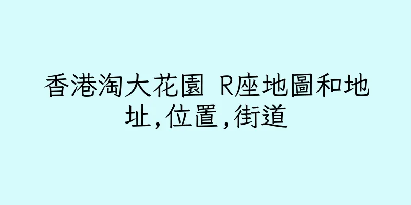 香港淘大花園 R座地圖和地址,位置,街道