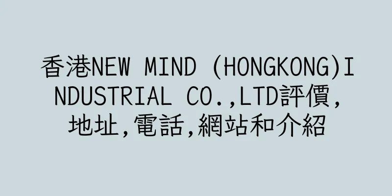 香港NEW MIND (HONGKONG)INDUSTRIAL CO.,LTD評價,地址,電話,網站和介紹