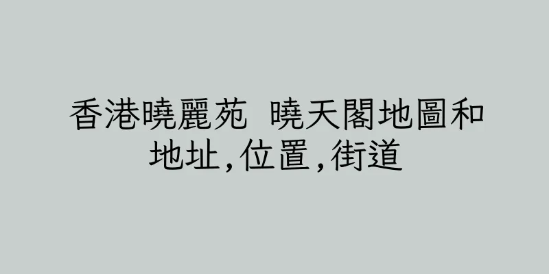 香港曉麗苑 曉天閣地圖和地址,位置,街道