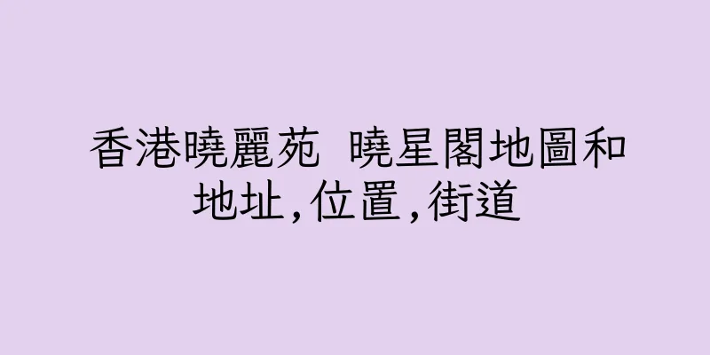 香港曉麗苑 曉星閣地圖和地址,位置,街道