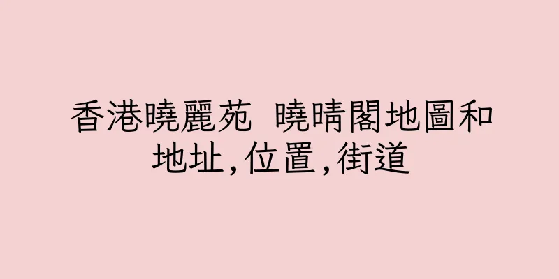 香港曉麗苑 曉晴閣地圖和地址,位置,街道