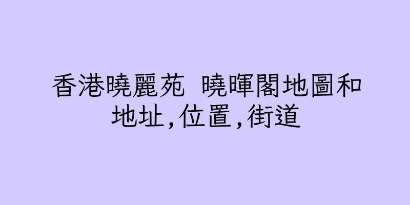 香港曉麗苑 曉暉閣地圖和地址,位置,街道