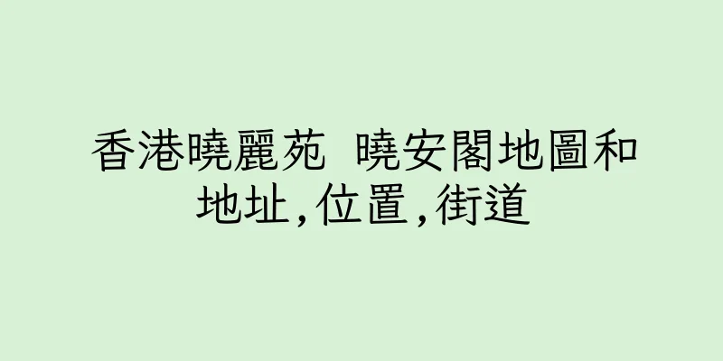 香港曉麗苑 曉安閣地圖和地址,位置,街道