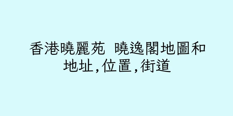 香港曉麗苑 曉逸閣地圖和地址,位置,街道