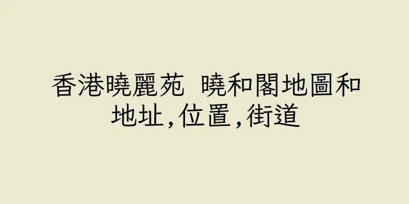 香港曉麗苑 曉和閣地圖和地址,位置,街道