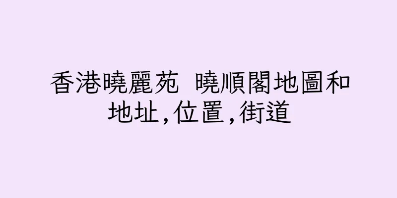 香港曉麗苑 曉順閣地圖和地址,位置,街道