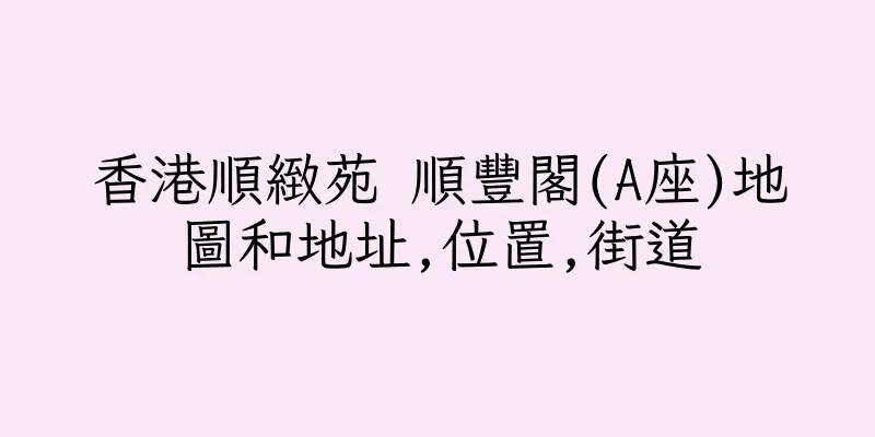 香港順緻苑 順豐閣(A座)地圖和地址,位置,街道