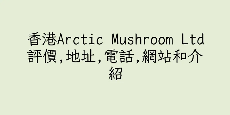 香港Arctic Mushroom Ltd評價,地址,電話,網站和介紹