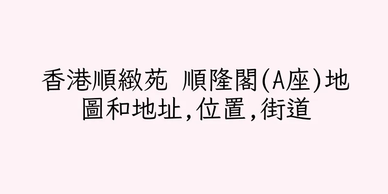 香港順緻苑 順隆閣(A座)地圖和地址,位置,街道