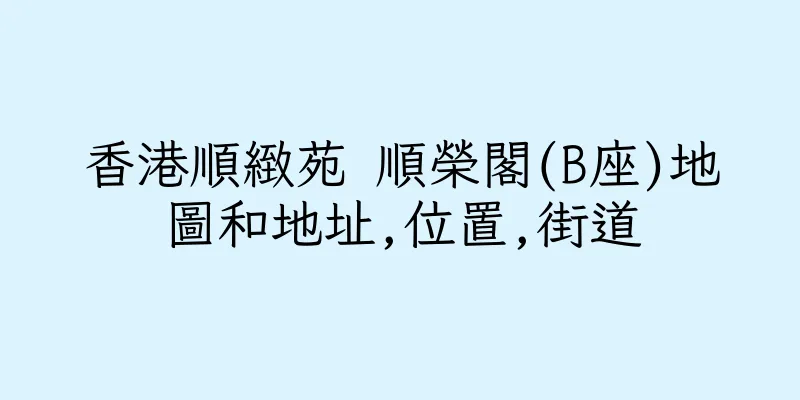 香港順緻苑 順榮閣(B座)地圖和地址,位置,街道