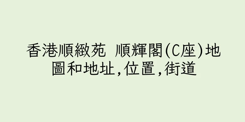 香港順緻苑 順輝閣(C座)地圖和地址,位置,街道
