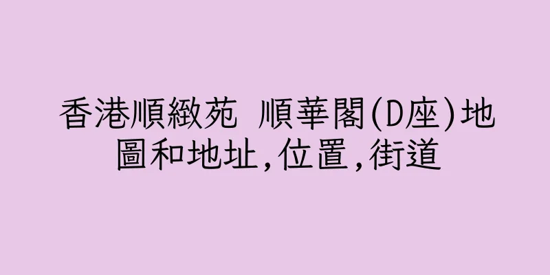 香港順緻苑 順華閣(D座)地圖和地址,位置,街道