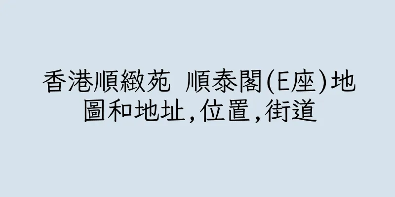香港順緻苑 順泰閣(E座)地圖和地址,位置,街道