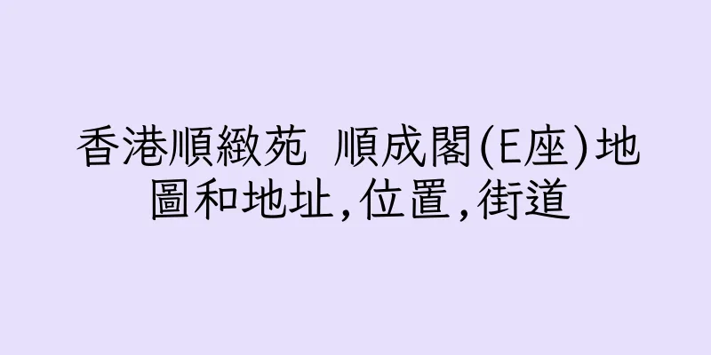 香港順緻苑 順成閣(E座)地圖和地址,位置,街道